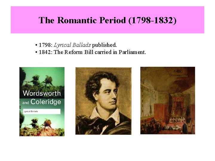The Romantic Period (1798 -1832) • 1798: Lyrical Ballads published. • 1842: The Reform