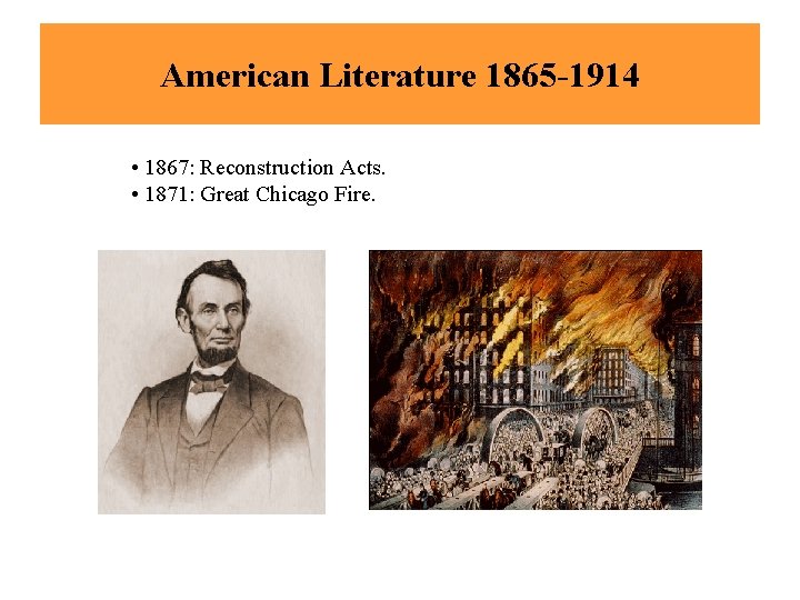 American Literature 1865 -1914 • 1867: Reconstruction Acts. • 1871: Great Chicago Fire. 