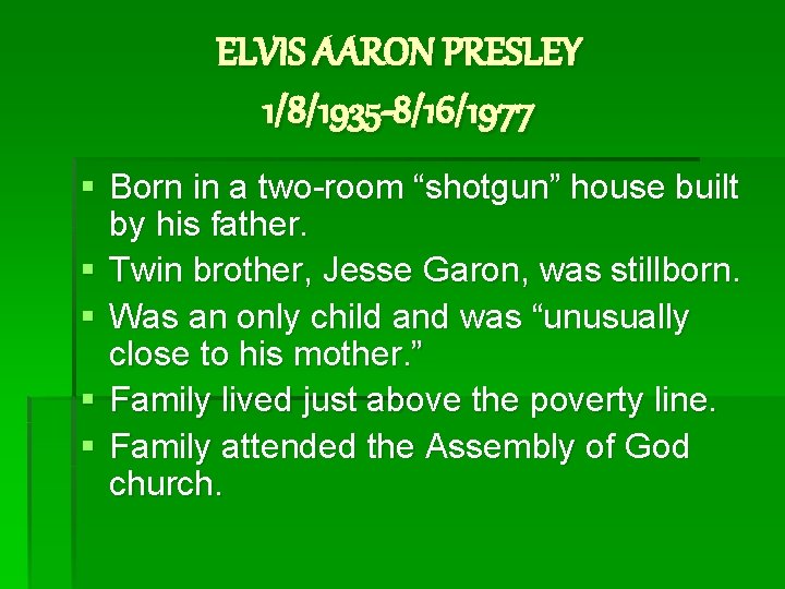 ELVIS AARON PRESLEY 1/8/1935 -8/16/1977 § Born in a two-room “shotgun” house built by