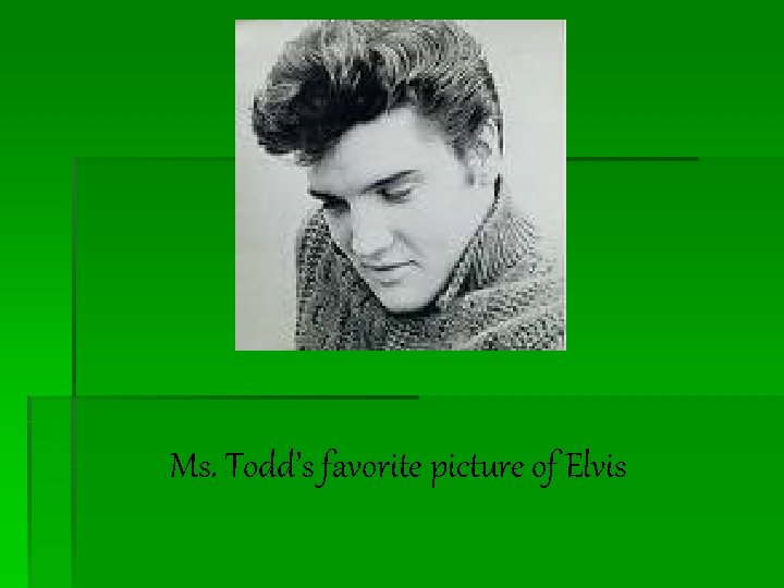 Ms. Todd’s favorite picture of Elvis 