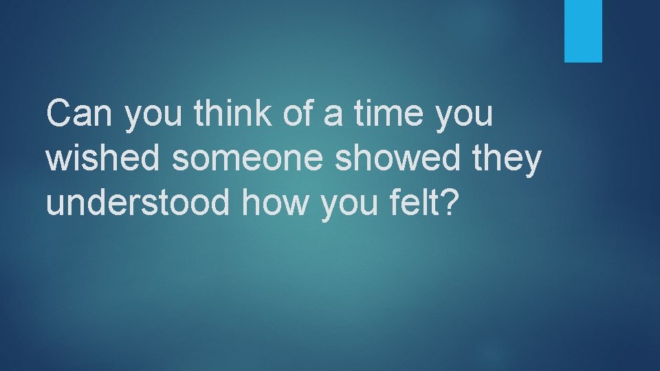 Can you think of a time you wished someone showed they understood how you