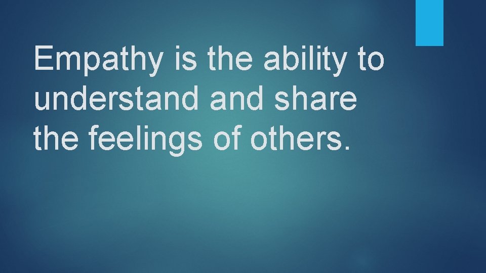 Empathy is the ability to understand share the feelings of others. 