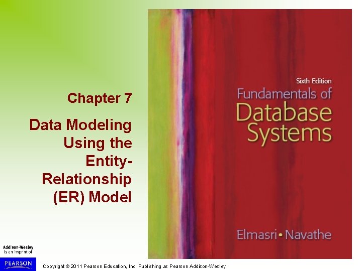 Chapter 7 Data Modeling Using the Entity. Relationship (ER) Model Copyright © 2011 Pearson