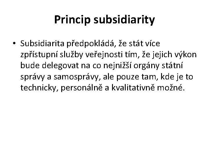 Princip subsidiarity • Subsidiarita předpokládá, že stát více zpřístupní služby veřejnosti tím, že jejich