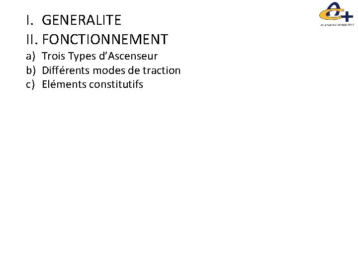 I. GENERALITE II. FONCTIONNEMENT a) Trois Types d’Ascenseur b) Différents modes de traction c)