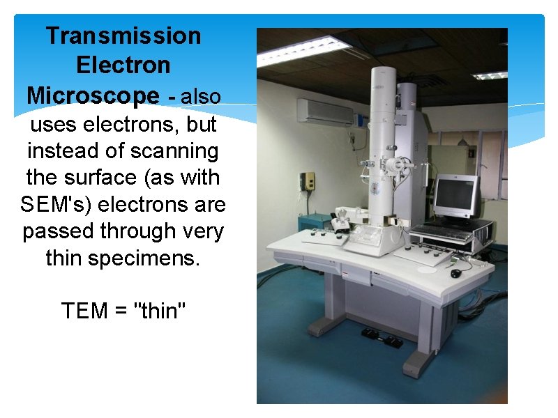 Transmission Electron Microscope - also uses electrons, but instead of scanning the surface (as