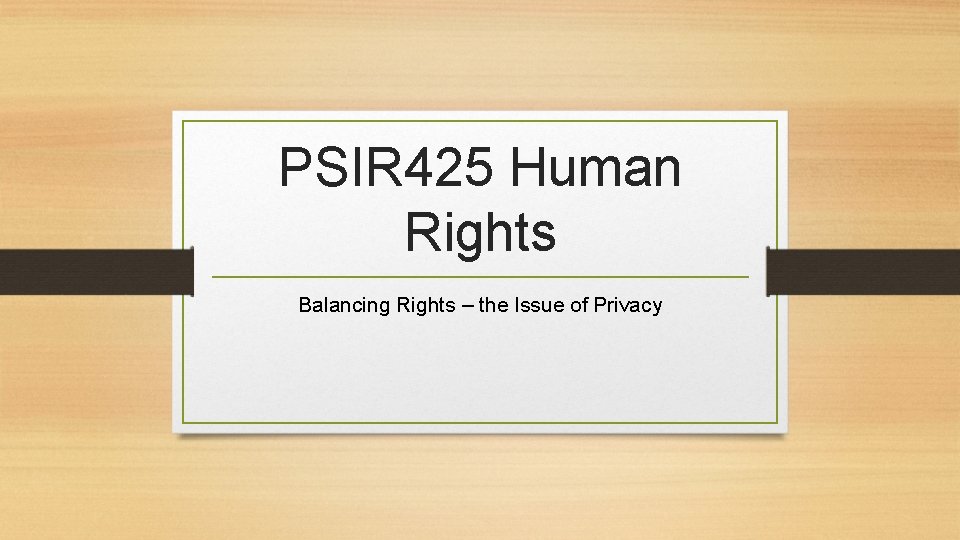 PSIR 425 Human Rights Balancing Rights – the Issue of Privacy 