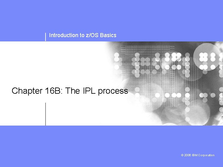 Introduction to z/OS Basics Chapter 16 B: The IPL process © 2006 IBM Corporation