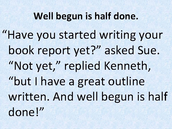 Well begun is half done. “Have you started writing your book report yet? ”