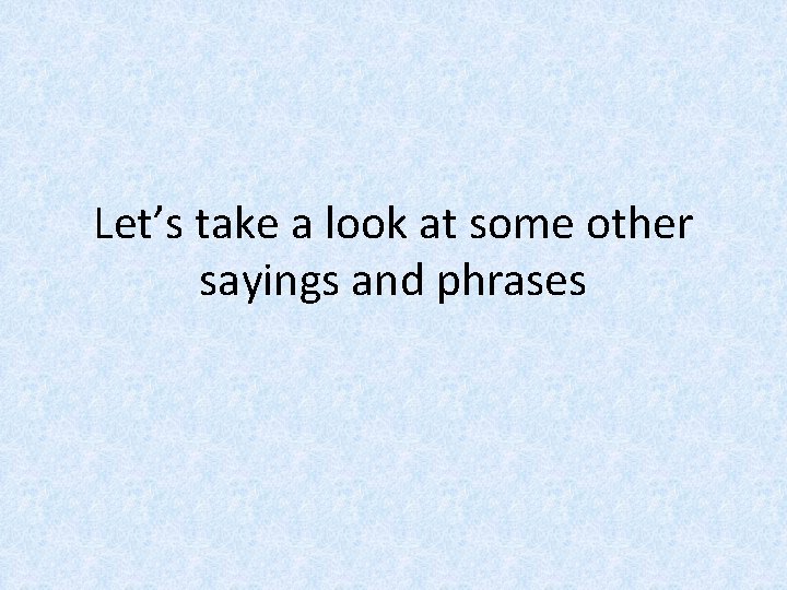 Let’s take a look at some other sayings and phrases 