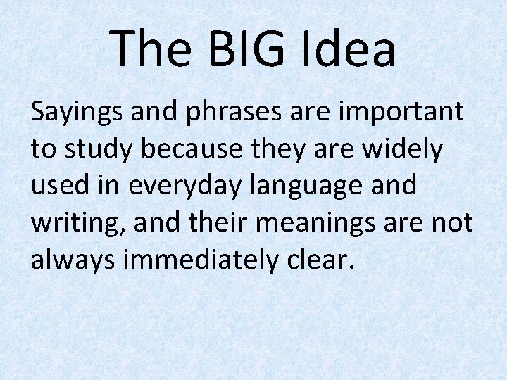 The BIG Idea Sayings and phrases are important to study because they are widely