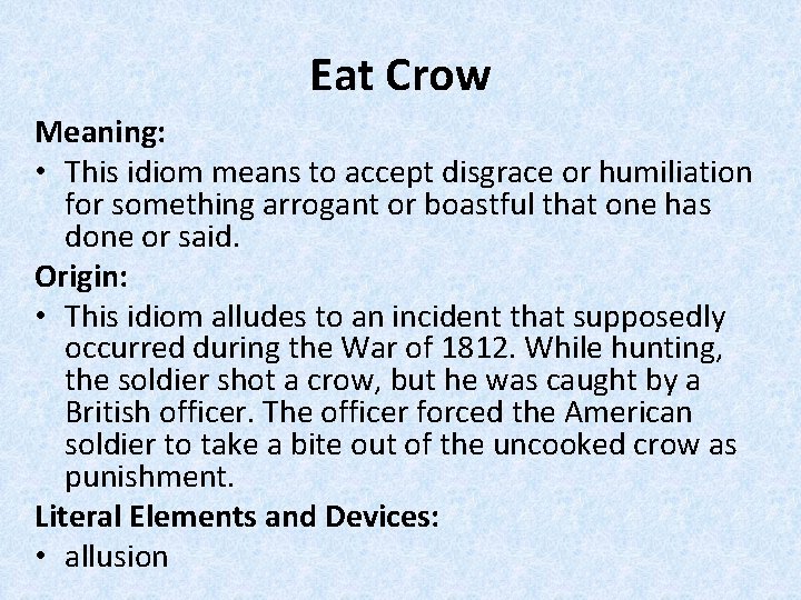 Eat Crow Meaning: • This idiom means to accept disgrace or humiliation for something