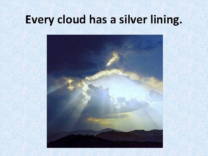Every cloud has a silver lining. 