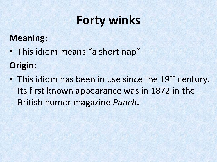Forty winks Meaning: • This idiom means “a short nap” Origin: • This idiom
