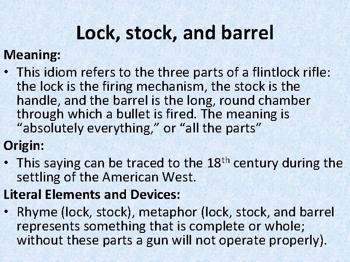 Lock, stock, and barrel Meaning: • This idiom refers to the three parts of
