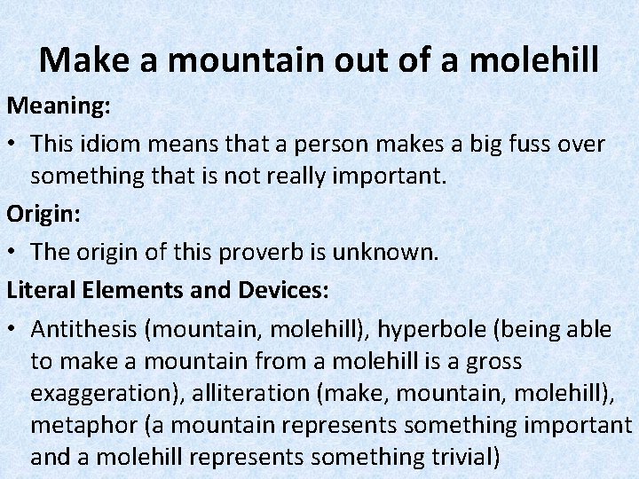 Make a mountain out of a molehill Meaning: • This idiom means that a