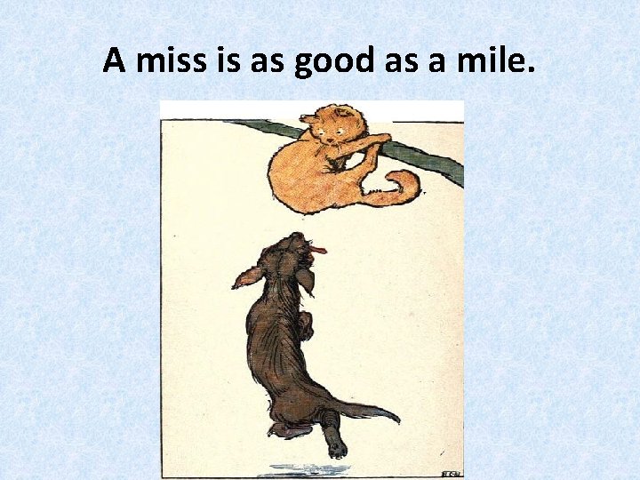 A miss is as good as a mile. 