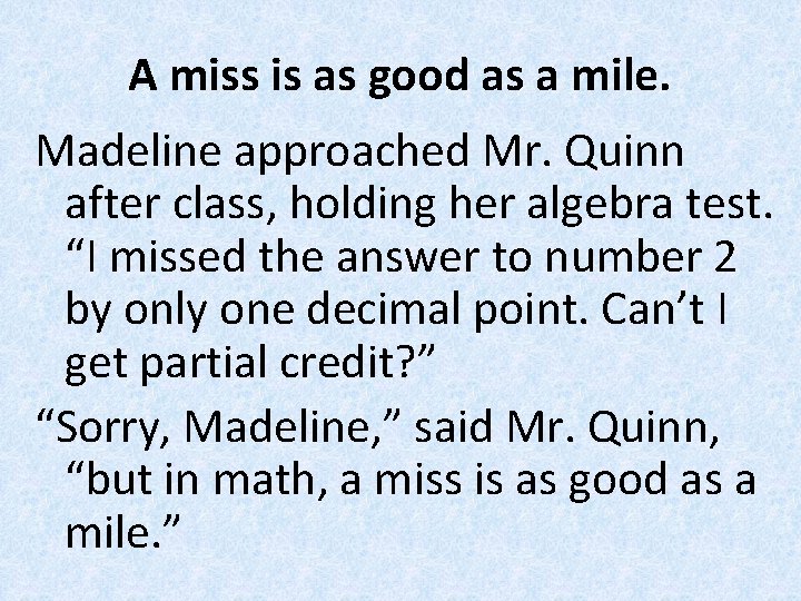 A miss is as good as a mile. Madeline approached Mr. Quinn after class,