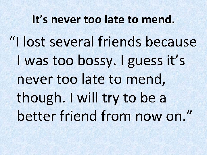 It’s never too late to mend. “I lost several friends because I was too