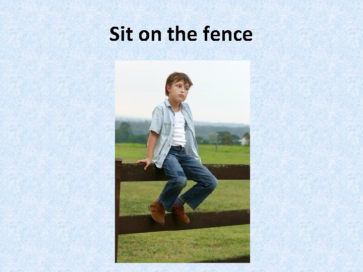 Sit on the fence 