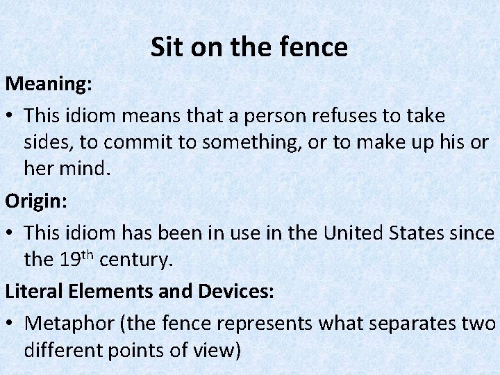 Sit on the fence Meaning: • This idiom means that a person refuses to