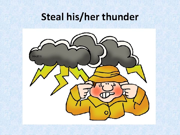 Steal his/her thunder 