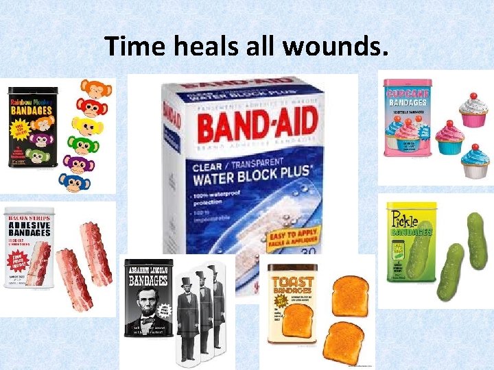 Time heals all wounds. 