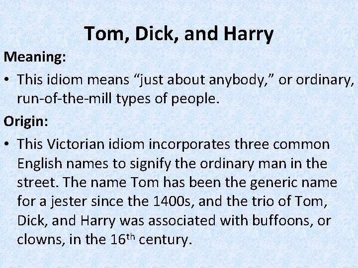 Tom, Dick, and Harry Meaning: • This idiom means “just about anybody, ” or