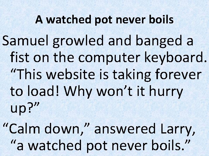 A watched pot never boils Samuel growled and banged a fist on the computer