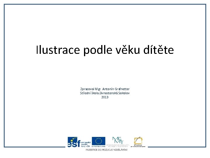 Ilustrace podle věku dítěte Zpracoval Mgr. Antonín Grafnetter Střední škola živnostenská Sokolov 2013 