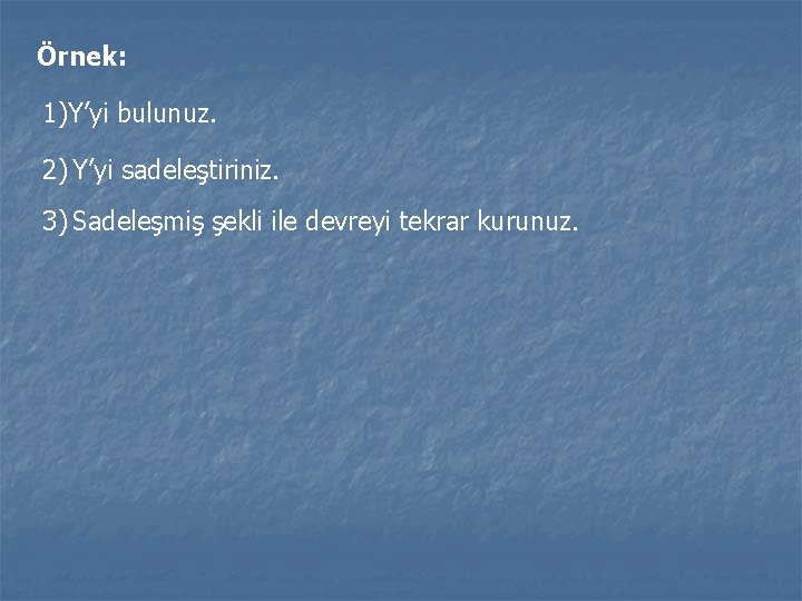 Örnek: 1)Y’yi bulunuz. 2) Y’yi sadeleştiriniz. 3) Sadeleşmiş şekli ile devreyi tekrar kurunuz. 