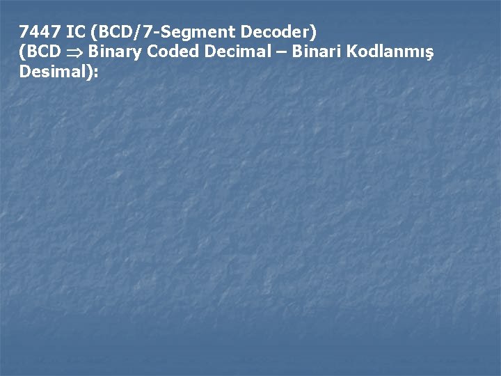 7447 IC (BCD/7 -Segment Decoder) (BCD Binary Coded Decimal – Binari Kodlanmış Desimal): 