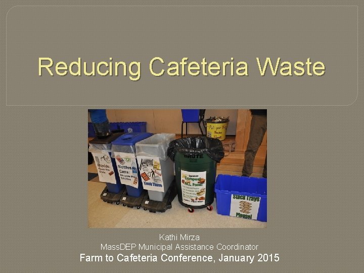 Reducing Cafeteria Waste Kathi Mirza Mass. DEP Municipal Assistance Coordinator Farm to Cafeteria Conference,