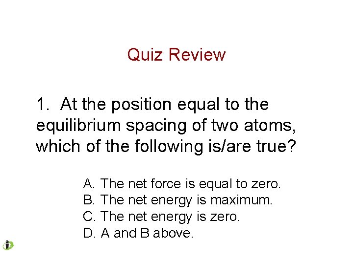 Quiz Review 1. At the position equal to the equilibrium spacing of two atoms,