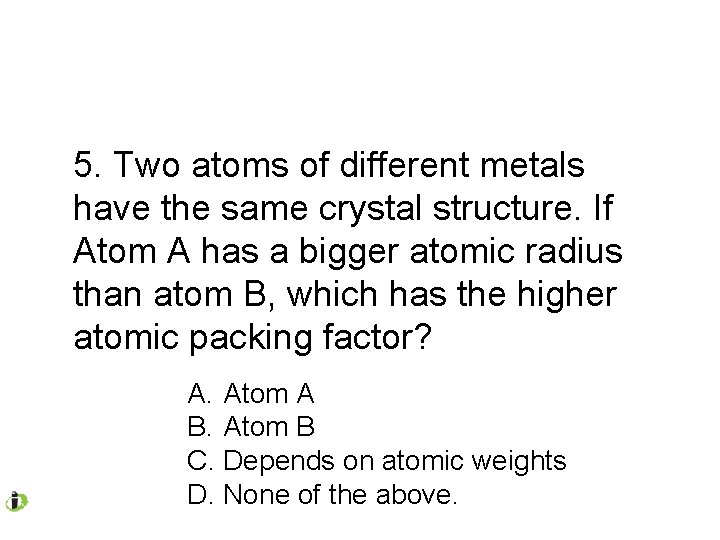 5. Two atoms of different metals have the same crystal structure. If Atom A