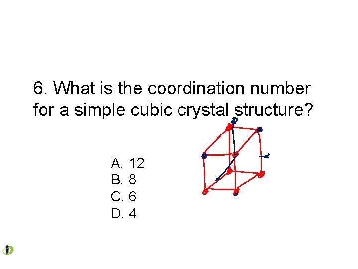 6. What is the coordination number for a simple cubic crystal structure? A. 12