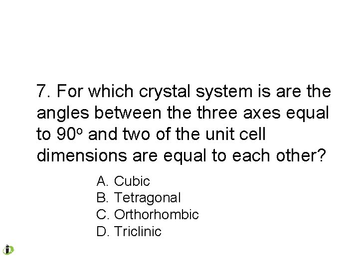 7. For which crystal system is are the angles between the three axes equal