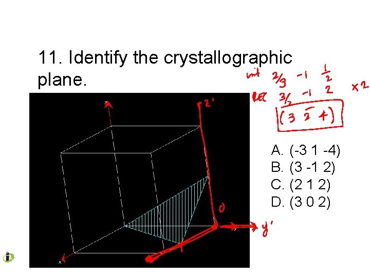 11. Identify the crystallographic plane. A. (-3 1 -4) B. (3 -1 2) C.