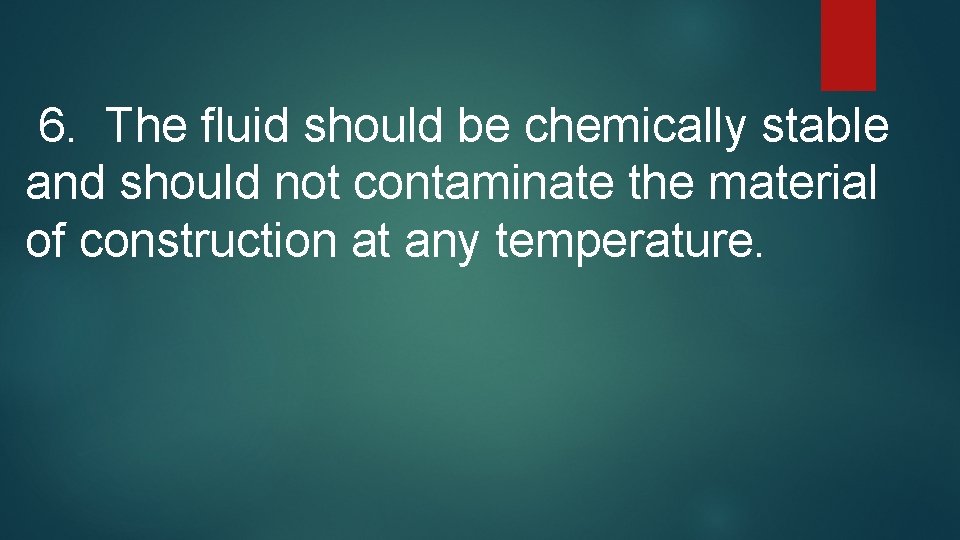 6. The fluid should be chemically stable and should not contaminate the material of
