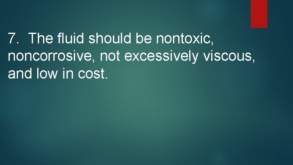 7. The fluid should be nontoxic, noncorrosive, not excessively viscous, and low in cost.