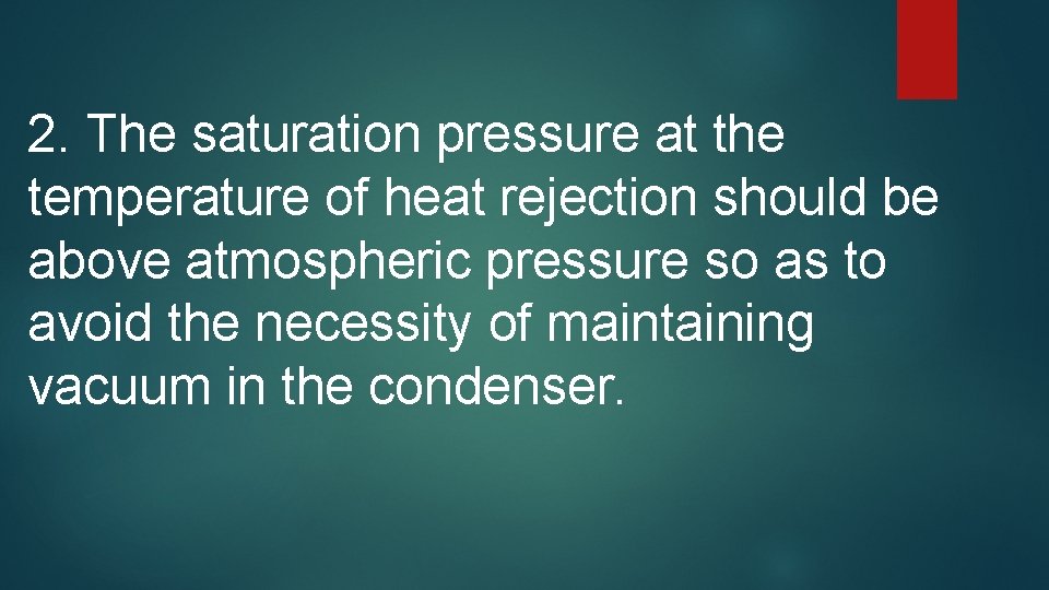 2. The saturation pressure at the temperature of heat rejection should be above atmospheric