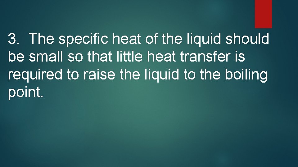3. The specific heat of the liquid should be small so that little heat