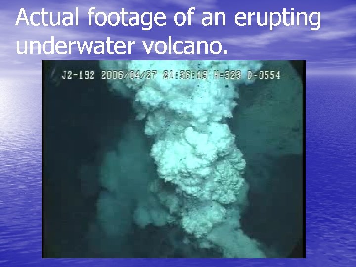 Actual footage of an erupting underwater volcano. 