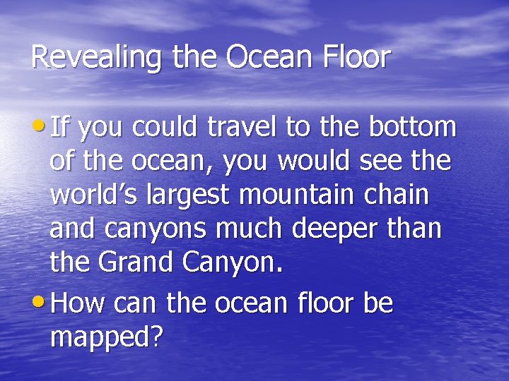 Revealing the Ocean Floor • If you could travel to the bottom of the