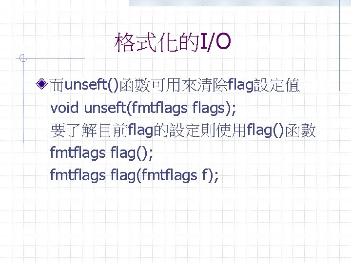 格式化的I/O 而unseft()函數可用來清除flag設定值 void unseft(fmtflags); 要了解目前flag的設定則使用flag()函數 fmtflags flag(); fmtflags flag(fmtflags f); 