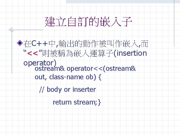 建立自訂的嵌入子 在C++中, 輸出的動作被叫作嵌入, 而 “<<”則被稱為嵌入運算子(insertion operator) ostream& operator<<(ostream& out, class-name ob) { // body