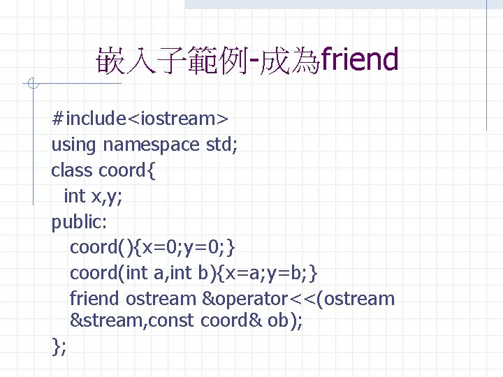 嵌入子範例-成為friend #include<iostream> using namespace std; class coord{ int x, y; public: coord(){x=0; y=0; }