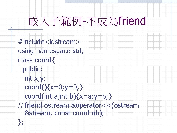 嵌入子範例-不成為friend #include<iostream> using namespace std; class coord{ public: int x, y; coord(){x=0; y=0; }