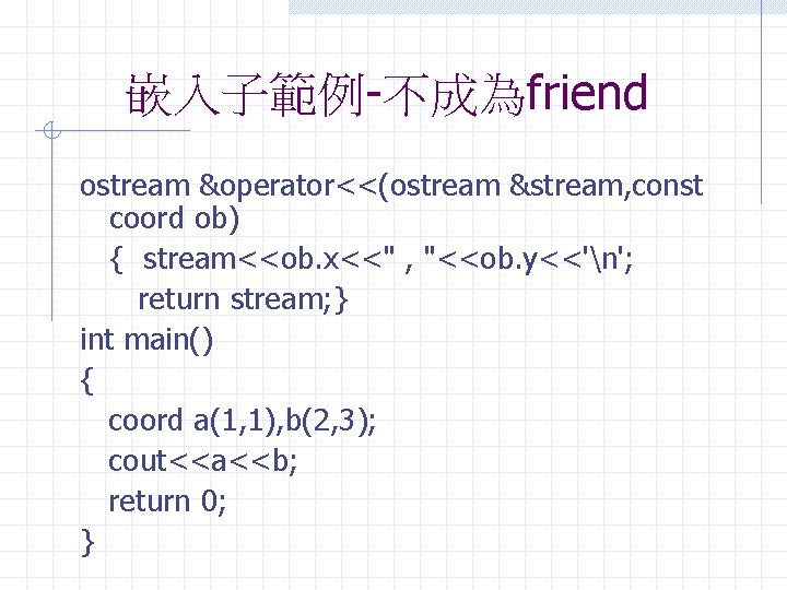 嵌入子範例-不成為friend ostream &operator<<(ostream &stream, const coord ob) { stream<<ob. x<<" , "<<ob. y<<'n'; return