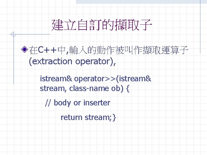 建立自訂的擷取子 在C++中, 輸入的動作被叫作擷取運算子 (extraction operator), istream& operator>>(istream& stream, class-name ob) { // body or